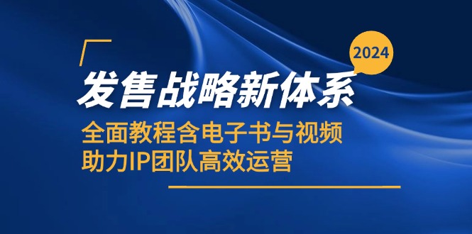 2024开售发展战略新机制，全方位实例教程含电子书籍与视频，助推IP精英团队高效管理-韬哥副业项目资源网