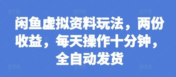 闲鱼虚拟资料玩法，两份收益，每天操作十分钟，全自动发货【揭秘】-韬哥副业项目资源网