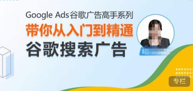 Google Ads谷歌广告高手 – 搜索广告，带你从入门到精通谷歌搜索广告-韬哥副业项目资源网