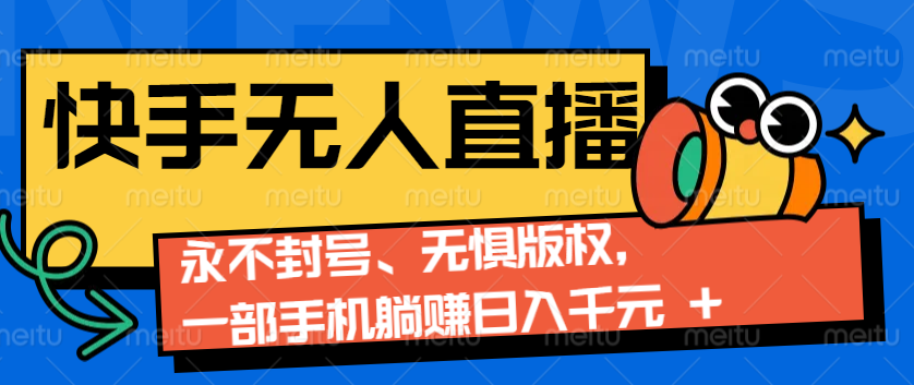 2024快手无人直播9.0神技来袭：永不封号、无惧版权，一部手机躺赚日入千元+-韬哥副业项目资源网