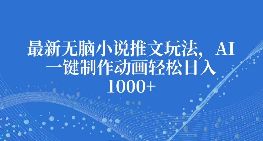 最新无脑小说推文玩法，AI一键制作动画轻松日入多张【揭秘】-韬哥副业项目资源网