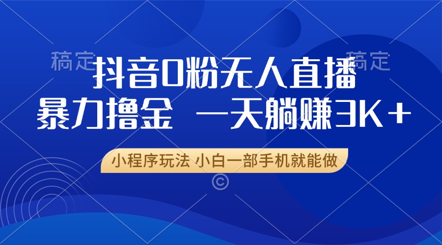 （13449期）抖音0粉无人直播暴力掘金，一天躺赚3K+，小白一部手机就能做-韬哥副业项目资源网