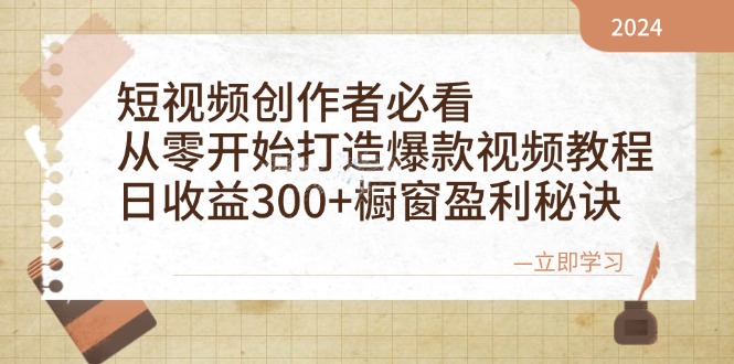 短视频创作者必看：从零开始打造爆款视频教程，日收益300+橱窗盈利秘诀-韬哥副业项目资源网