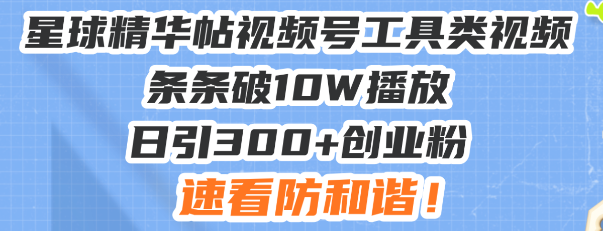 （13643期）星球精华帖视频号工具类视频条条破10W播放日引300+创业粉，速看防和谐！-韬哥副业项目资源网