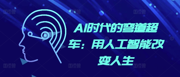 AI时代的弯道超车：用人工智能改变人生-韬哥副业项目资源网