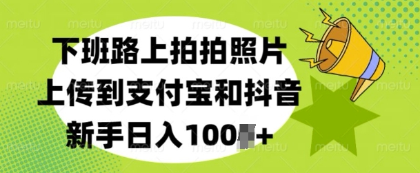 下班路上拍拍照片，上传到支付宝和抖音，新手日入100+-韬哥副业项目资源网