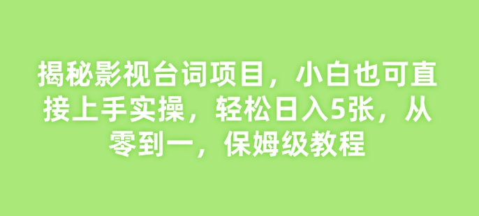揭秘影视台词项目，小白也可直接上手实操，轻松日入5张，从零到一，保姆级教程-韬哥副业项目资源网