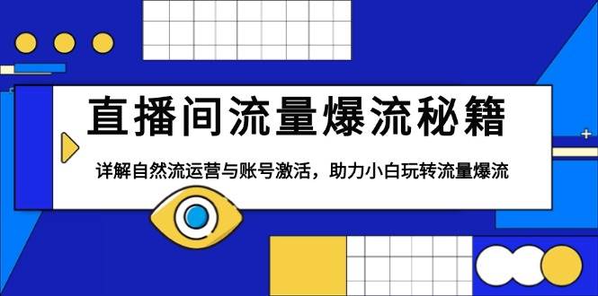 直播间流量爆流秘籍，详解自然流运营与账号激活，助力小白玩转流量爆流-韬哥副业项目资源网