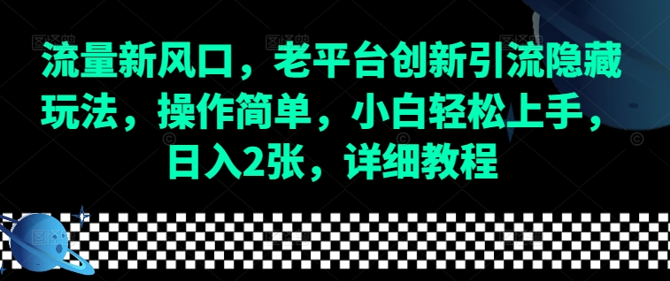 流量新风口，老平台创新引流隐藏玩法，操作简单，小白轻松上手，日入2张，详细教程-韬哥副业项目资源网