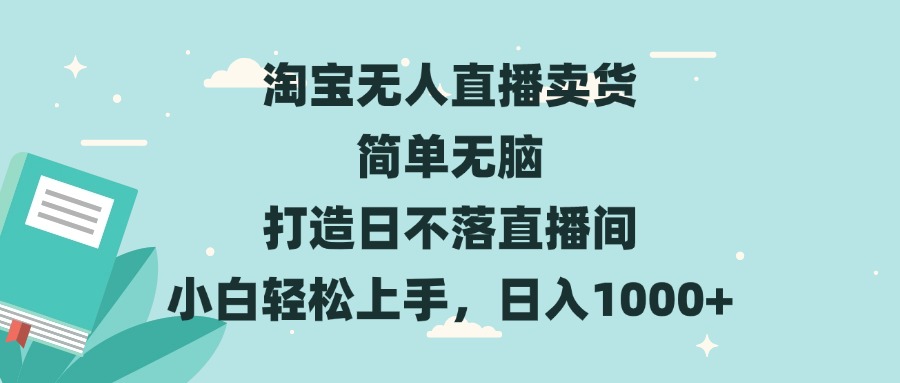 （13502期）淘宝无人直播卖货 简单无脑 打造日不落直播间 小白轻松上手，日入1000+-韬哥副业项目资源网