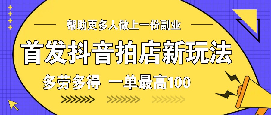 首发抖音拍店新玩法，多劳多得 一单最高100-韬哥副业项目资源网