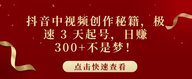 抖音中视频创作秘籍，极速 3 天起号，日入3张+不是梦-韬哥副业项目资源网