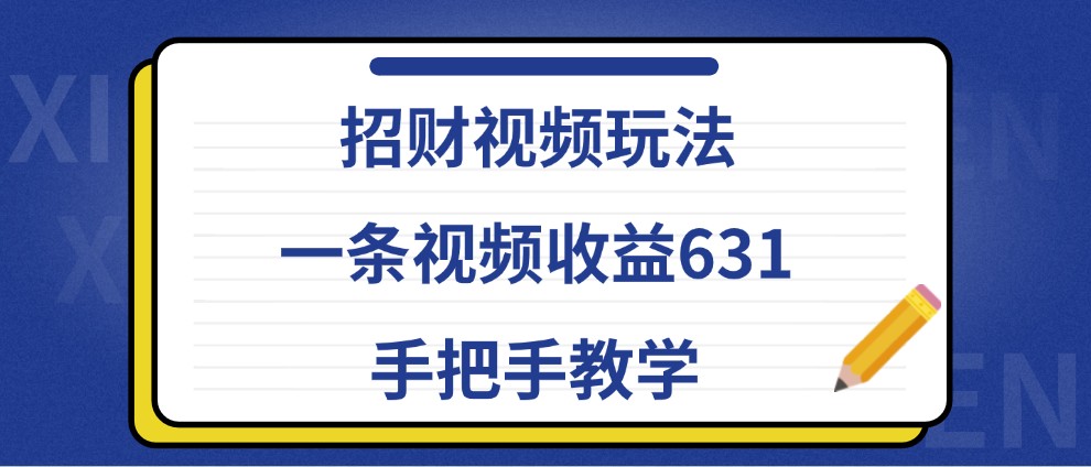 招财视频玩法，一条视频收益631，手把手教学-韬哥副业项目资源网