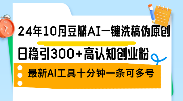 （12871期）24年10月豆瓣网AI一键伪原创原创文章，日稳引300 高认知能力自主创业粉，全新AI专用工具十…-韬哥副业项目资源网