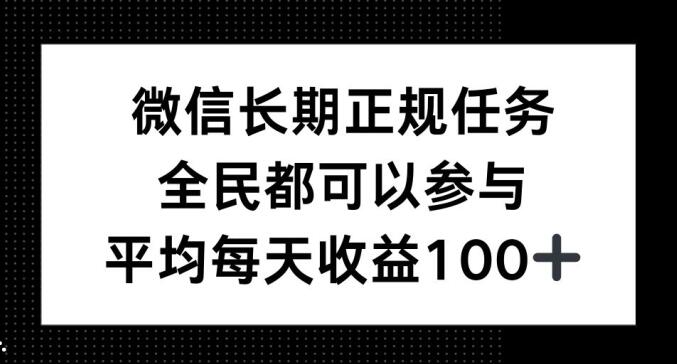 微信长期正规任务，全民可参与，平均单日收益100+-韬哥副业项目资源网