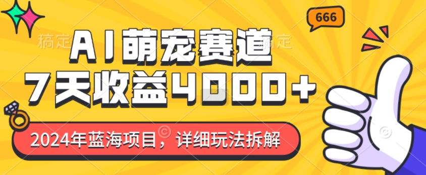 2024年蓝海项目，AI萌宠赛道，7天收益4k，详细玩法拆解-韬哥副业项目资源网