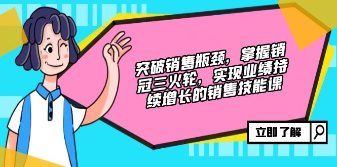 （12965期）提升市场销售短板，把握销售冠军三火轮，实现业绩快速增长的市场销售技能课-韬哥副业项目资源网