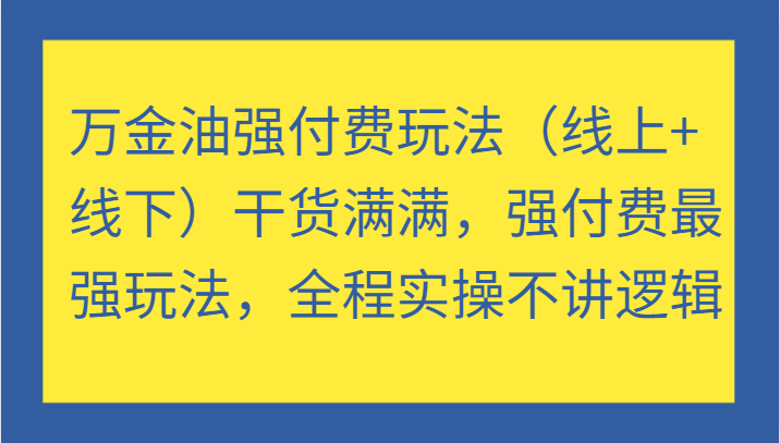 万金油强付费玩法（线上+线下）干货满满，强付费最强玩法，全程实操不讲逻辑-韬哥副业项目资源网