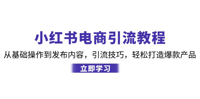 小红书电商引流教程：从基本操作到发布的内容，引流技术，让你拥有热门产品-韬哥副业项目资源网