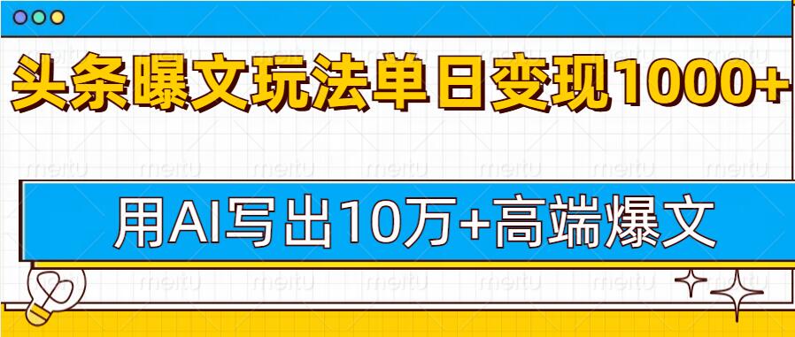 今日头条微头条图文爆文玩法，用AI指令写出10万+高端爆文，单日变现多张-韬哥副业项目资源网