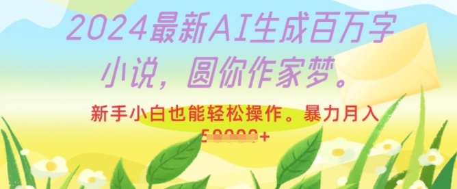 2024最新AI生成百万字小说，圆你作家梦，新手小白也能轻松操作，暴力月入过W-韬哥副业项目资源网