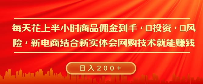 每天花上半小时商品佣金到手，0投资，0风险多管道收益，新电商结合实体学会网购技术就能挣，日入2张-韬哥副业项目资源网