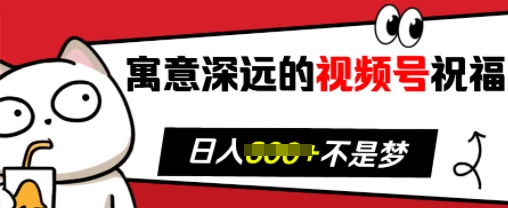 寓意深远的视频号祝福，粉丝增长无忧，带货效果事半功倍，日入多张【揭秘】-韬哥副业项目资源网
