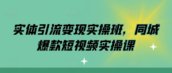 实体线引流变现实际操作班，同城网爆款短视频实操课-韬哥副业项目资源网