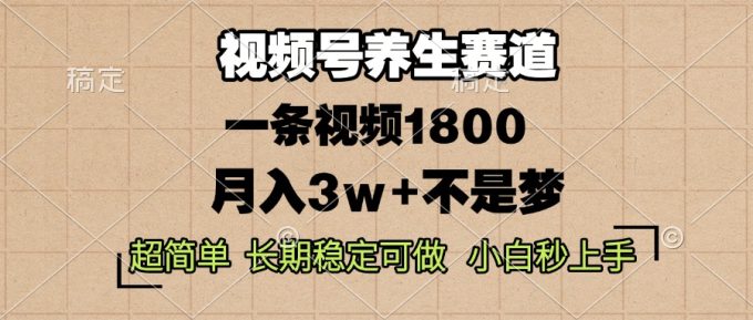 （13564期）视频号养生赛道，一条视频1800，超简单，长期稳定可做，月入3w+不是梦-韬哥副业项目资源网