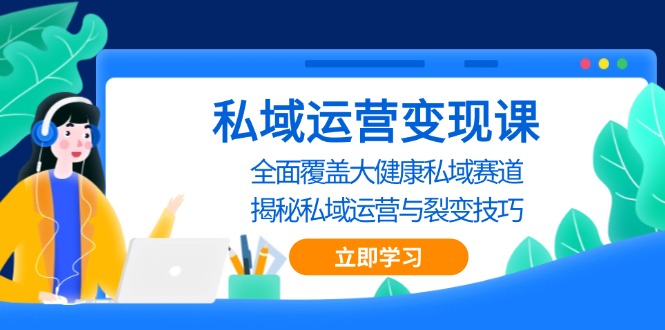 （13440期）私域 运营变现课，全面覆盖大健康私域赛道，揭秘私域 运营与裂变技巧-韬哥副业项目资源网