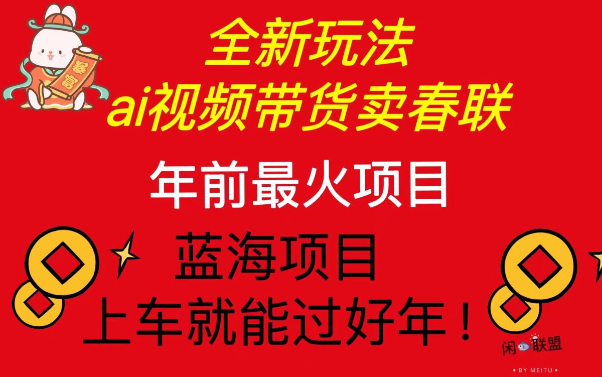 （13726期）Ai视频带货卖春联全新简单无脑玩法，年前最火爆项目，爆单过好年-韬哥副业项目资源网