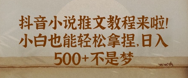 抖音小说推文新手教程，小白也能轻松拿捏，日入几张-韬哥副业项目资源网