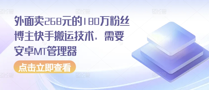 外面卖268元的180万粉丝博主快手搬运技术，需要安卓MT管理器-韬哥副业项目资源网