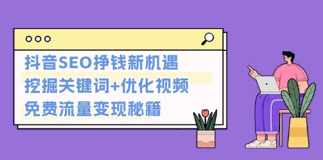 抖音SEO挣钱新机遇：挖掘关键词+优化视频，免费流量变现秘籍-韬哥副业项目资源网
