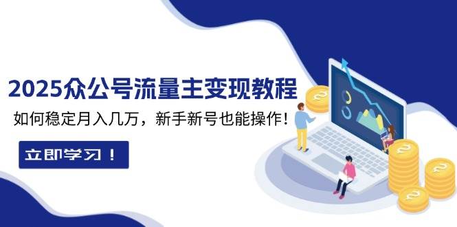 2025众公号流量主变现教程：如何稳定月入几万，新手新号也能操作-韬哥副业项目资源网