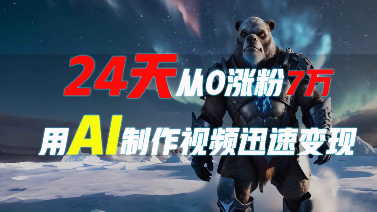 24天从0涨粉7万，如何用AI制作爆款视频迅速变现？-韬哥副业项目资源网