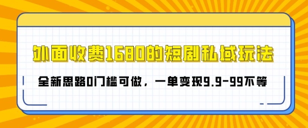 外面收费1680的短剧私域玩法，全新思路0门槛可做，一单变现9.9-99不等-韬哥副业项目资源网