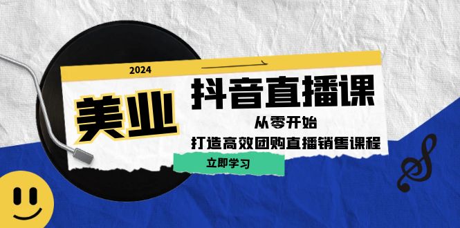 美业抖音直播课：从零开始，打造高效团购直播销售-韬哥副业项目资源网