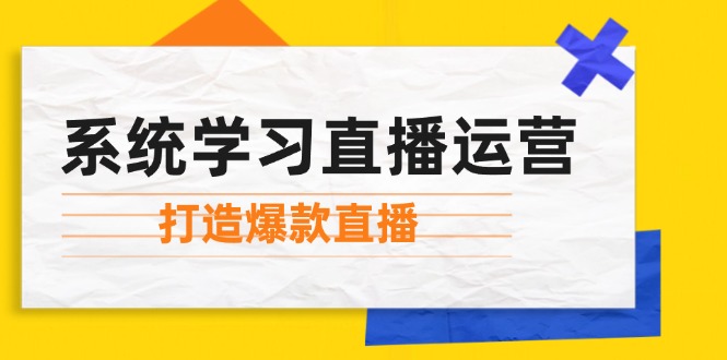 系统学习直播运营：掌握起号方法、主播能力、小店随心推，打造爆款直播-韬哥副业项目资源网