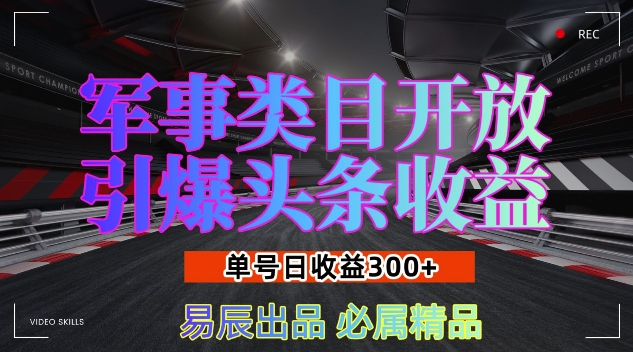 军事类目开放引爆头条收益，单号日入3张，新手也能轻松实现收益暴涨【揭秘】-韬哥副业项目资源网