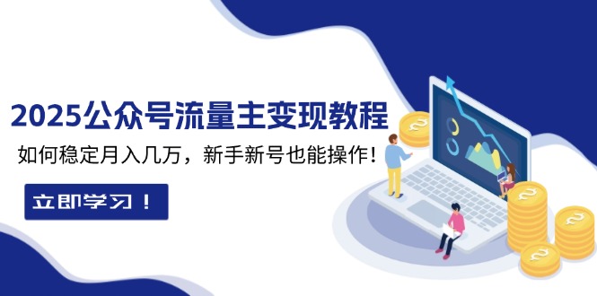 （13853期）2025众公号流量主变现教程：如何稳定月入几万，新手新号也能操作-韬哥副业项目资源网