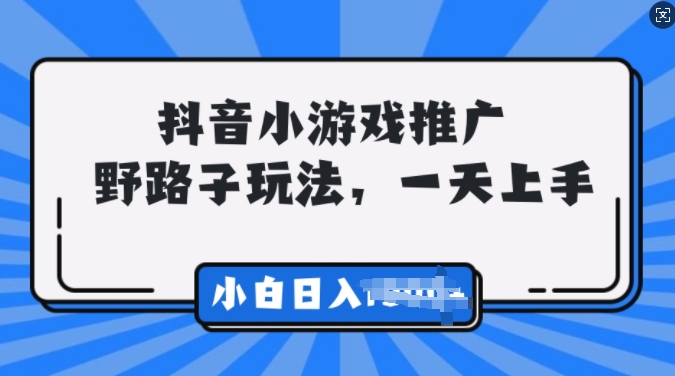 抖音小游戏推广，0门槛，小白轻松三位数-韬哥副业项目资源网