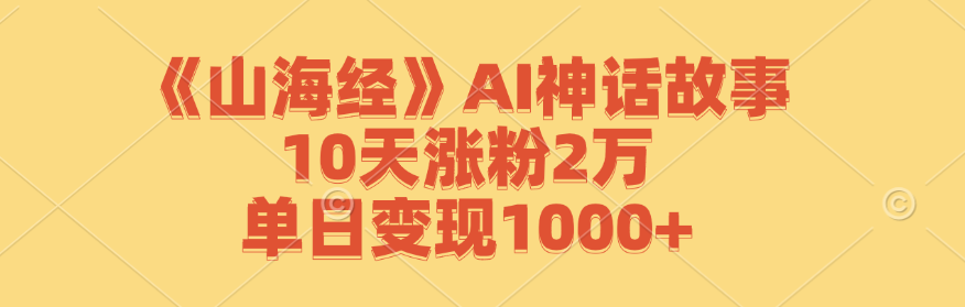 《山海经》AI神话故事，10天涨粉2万，单日变现1000+-韬哥副业项目资源网