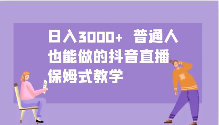 日入3000+  普通人也能做的抖音直播   保姆式教学-韬哥副业项目资源网