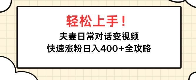 轻松上手，夫妻日常对话变视频，快速涨粉日入4张全攻略-韬哥副业项目资源网