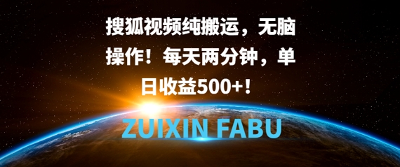 搜狐视频纯搬运，无脑操作!每天两分钟，单日收益5张-韬哥副业项目资源网
