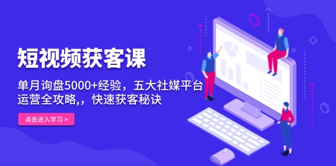 （13715期）短视频获客课，单月询盘5000+经验，五大社媒平台运营全攻略,，快速获客…-韬哥副业项目资源网