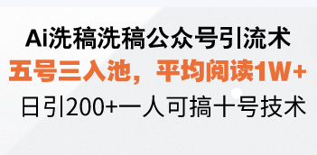 （13750期）Ai洗稿洗稿公众号引流术，五号三入池，平均阅读1W+，日引200+一人可搞…-韬哥副业项目资源网