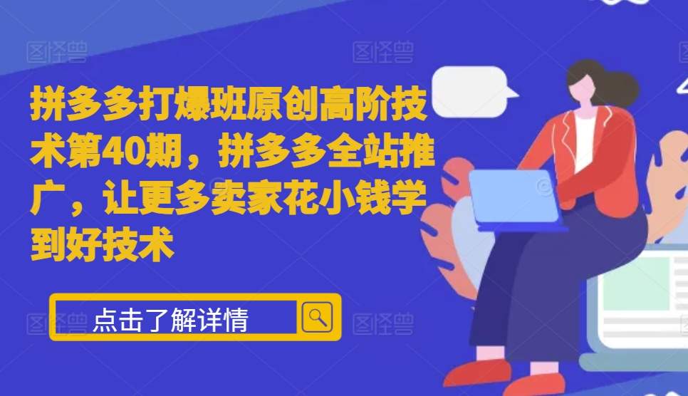 拼多多平台打穿班原创设计高级技术性第40期，拼多多平台整站营销推广，让广大商家少花钱学习到好技术-韬哥副业项目资源网