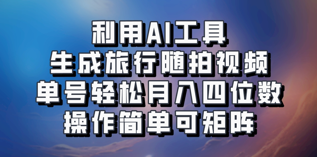 利用AI工具生成旅行随拍视频，单号轻松月入四位数，操作简单可矩阵-韬哥副业项目资源网